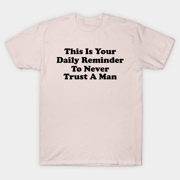 This Is Your Daily Reminder To Never Trust A Man T-Shirt by Y2KERA